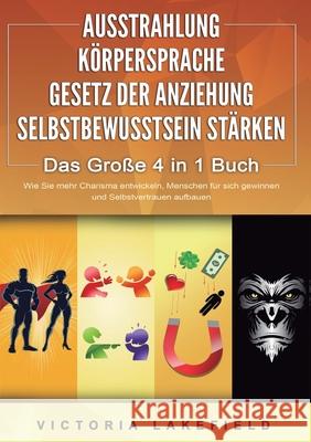 AUSSTRAHLUNG K?RPERSPRACHE GESETZ DER ANZIEHUNG SELBSTBEWUSSTSEIN ST?RKEN - Das Gro?e 4 in 1 Buch: Wie Sie mehr Charisma entwickeln, Menschen f?r sich Victoria Lakefield 9783989358737 Orbita Media