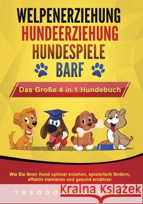 WELPENERZIEHUNG HUNDEERZIEHUNG HUNDESPIELE BARF - Das Gro?e 4 in 1 Hundebuch: Wie Sie Ihren Hund optimal erziehen, spielerisch f?rdern, effektiv train Theodor Roswell 9783989358829 Orbita Media