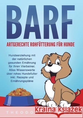 BARF - Artgerechte Rohf?tterung f?r Hunde: Hundeerziehung mit der nat?rlichen gesunden Ern?hrung f?r Ihren Vierbeiner. Alles Wissenswerte ?ber rohes H Theodor Roswell 9783989358904 Orbita Media