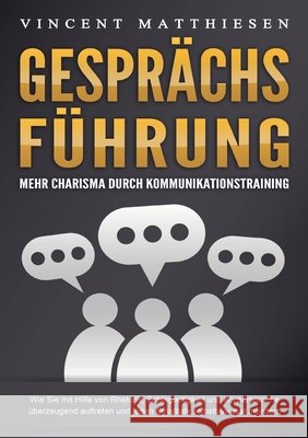 GESPR?CHSF?HRUNG - Mehr Charisma durch Kommunikationstraining: Wie Sie mit Hilfe von Rhetorik, Schlagfertigkeit und K?rpersprache ?berzeugend auftrete Vincent Matthiesen 9783989359123