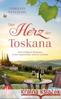 Das Herz der Toskana: Eine Feelgood-Romance in der malerischen Kulisse Italiens Christel Netuschil 9783989981713