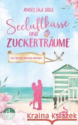 Seeluftk?sse und Zuckertr?ume Eine Feel Good Liebesgeschichte voller Humor und K?stenstimmung Angelika S?ss 9783989989320 DP Verlag