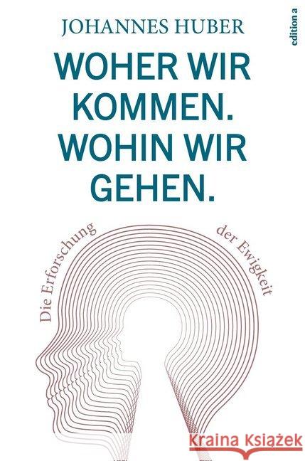 Woher wir kommen. Wohin wir gehen. : Die Erforschung der Ewigkeit Huber, Johannes 9783990012789 edition a