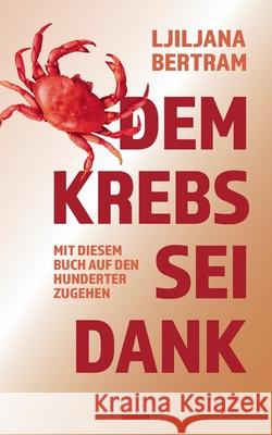 Dem Krebs sei Dank: Mit diesem Buch auf den Hunderter zugehen Ljiljana Bertram 9783990106686