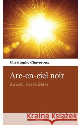 Arc-en-ciel noir: Au coeur des ténèbres Christophe Chaveroux 9783990109656