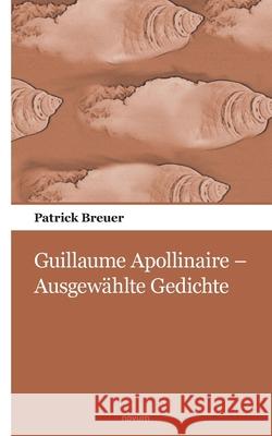 Guillaume Apollinaire - Ausgewählte Gedichte Patrick Breuer 9783990109878