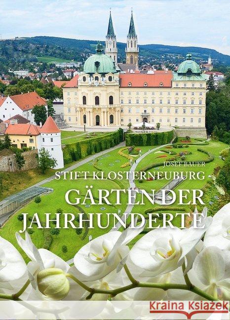 Stift Klosterneuburg - Gärten der Jahrhunderte : Eine Zeitreise mit dem Stiftsgärtner Bauer, Josef 9783990247723