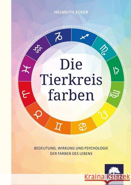 Die Tierkreisfarben : Bedeutung, Wirkung und Psychologie der Farben des Lebens Ecker, Helmuth 9783990252925