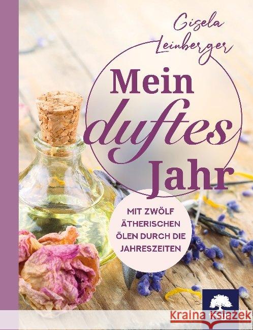 Mein duftes Jahr : Mit zwölf ätherischen Ölen durch die Jahreszeiten Leinberger, Gisela 9783990254097