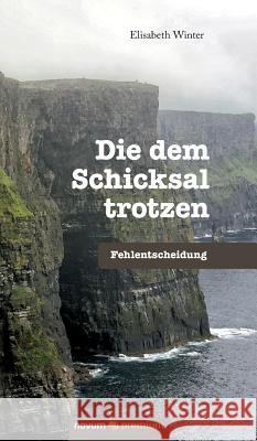 Die dem Schicksal trotzen: Fehlentscheidung Elisabeth Winter 9783990389102