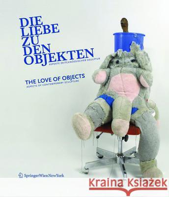 Die Liebe Zu Den Objekten/The Love of Objects: Aspekte Zeitgenssischer Skulptur/Aspects of Contemporary Sculpture  9783990431542 Ambra Verlag