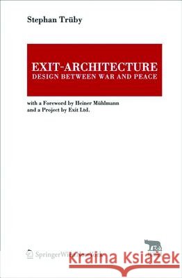 Exit-Architecture. Design Between War and Peace : With a Foreword by Heiner Mühlmann and a Project by Exit Ltd. Trüby, Stephan 9783990431856