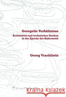 Geregelte Verhältnisse : Architektur und technisches Denken in der Epoche der Kybernetik Vrachliotis, Georg 9783990432198