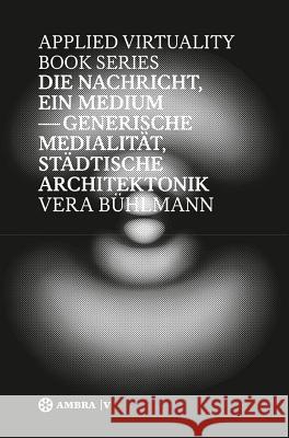 Die Nachricht, Ein Medium: Generische Medialitt, Stdtische Architektonik Vera Buhlmann 9783990436295