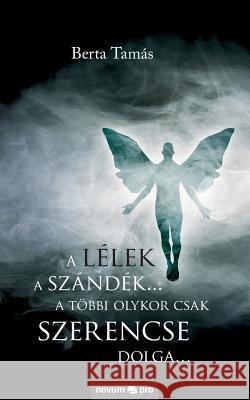 A lélek a szándék... a többi olykor csak szerencse dolga... Berta Tamás 9783990484760