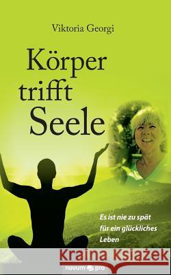 Körper trifft Seele: Es ist nie zu spät für ein glückliches Leben Georgi, Viktoria 9783990486245 Novum Publishing