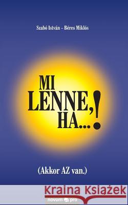 Mi lenne, ha...!: (Akkor AZ van.) Szabó István - Béres Miklós 9783990486368 Novum Publishing