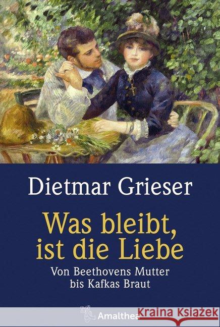Was bleibt, ist die Liebe : Von Beethovens Mutter bis Kafkas Braut Grieser, Dietmar 9783990501368 Amalthea