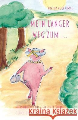 Mein langer Weg zum ...: Gedanken und Gedichte vom Gluck und vom Glucklichsein Martina Meier (Hrsg )   9783990511411 Herzsprung-Verlag