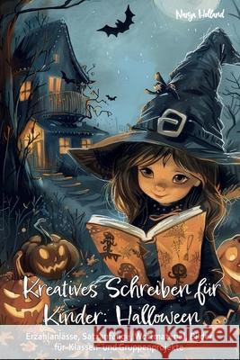 Kreatives Schreiben f?r Kinder: Halloween - Erz?hlanl?sse, Satzanf?nge, Wortmaterial, Bilder f?r Klassen- und Gruppenprojekte: Schreibmotivation, Lese Nanja Holland 9783990512753 Papierfresserchens Mtm-Verlag