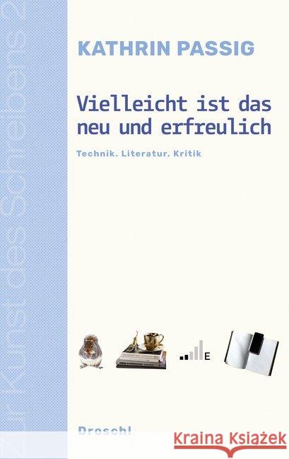 Vielleicht ist das neu und erfreulich : Technik. Literatur. Kritik Passig, Kathrin 9783990590294