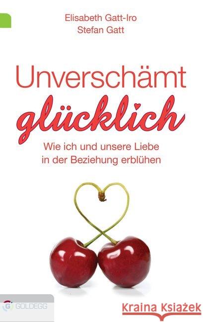 Unverschämt glücklich : Wie ich und unsere Liebe in der Beziehung erblühen Gatt-Iro, Elisabeth; Gatt, Stefan 9783990600542 Goldegg