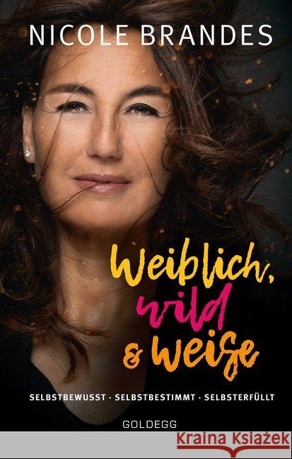 Weiblich, wild und weise : Selbstbewusst, selbstbestimmt, selbsterfüllt. Wie Sie Ihre Stärken erkennen, Ihre geballte Frauenpower nutzen und Ihre Ziele erreichen mit der Coaching-Methode von Nicole Br Brandes, Nicole 9783990600979