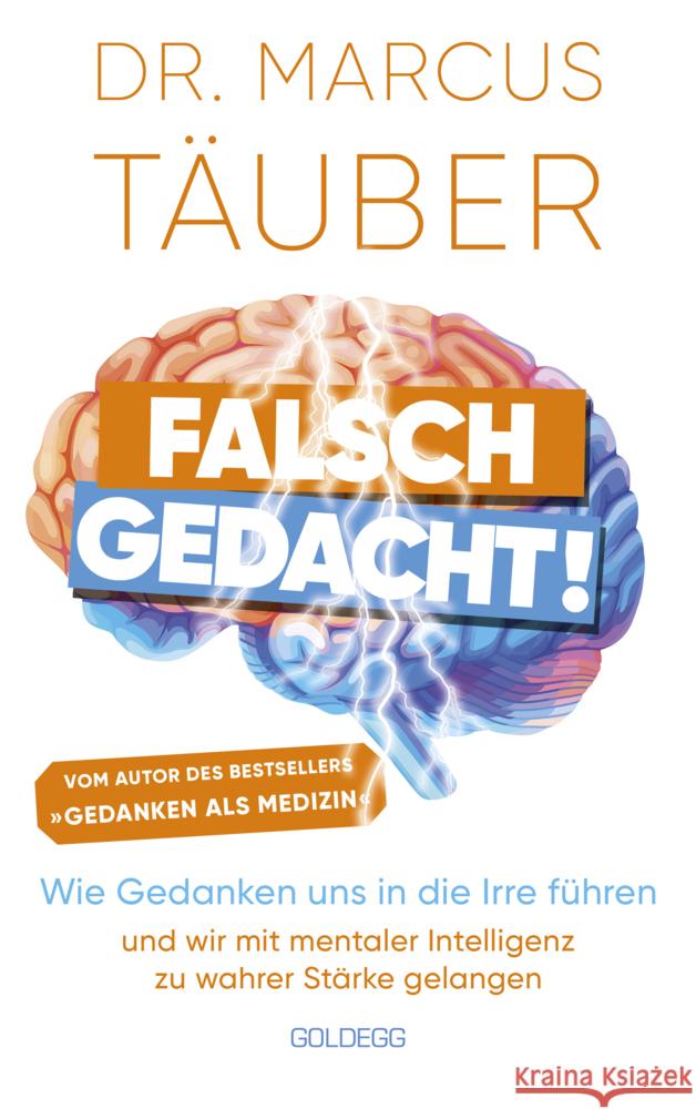 Falsch gedacht. Wie Gedanken uns in die Irre führen - und wir mit mentaler Intelligenz zu wahrer Stärke gelangen. Mentaltraining mit der Erfolgsformel des renommierten Neurobiologen! Täuber, Marcus 9783990602089