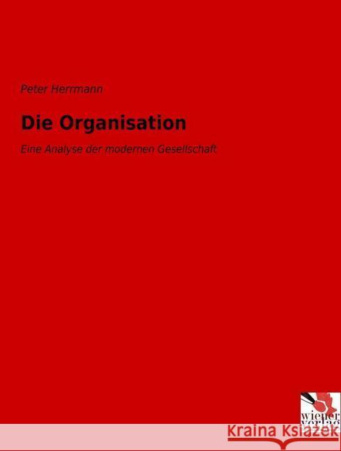 Die Organisation : Eine Analyse der modernen Gesellschaft Herrmann, Peter 9783990610152