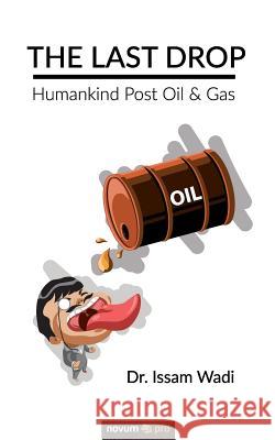 The Last Drop: Humankind Post Oil & Gas Dr. Issam Wadi 9783990641156