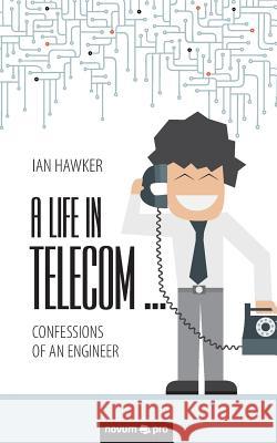 A Life in Telecom...: Confessions of an Engineer Ian Hawker 9783990641668 novum publishing gmbh