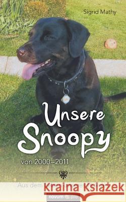 Unsere Snoopy von 2000-2011: Aus dem Leben unseres Hundes Mathy, Sigrid 9783990644966