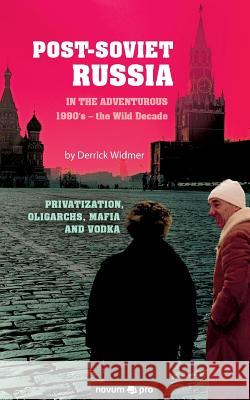 Post-Soviet Russia in the adventurous 1990's - the Wild Decade: Privatization, Oligarchs, Mafia and Vodka Derrick Widmer 9783990646700