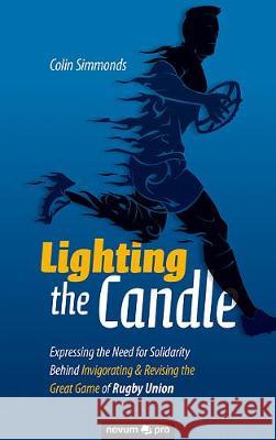 Lighting the Candle: Expressing the Need for Solidarity Behind Invigorating & Revising the Great Game of Rugby Union Colin Simmonds 9783990647356
