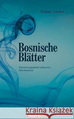 Bosnische Blätter: Entwicklungsarbeit in Bosnien - Eine Nachlese Oskar Szabo 9783990649428