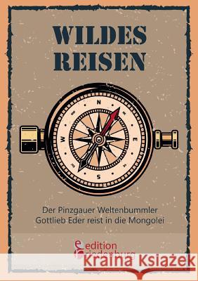 Wildes Reisen - Der Pinzgauer Weltenbummler Gottlieb Eder reist in die Mongolei Gottlieb Eder 9783990820117 Edition Riedenburg E.U.