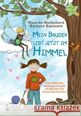 Mein Bruder lebt jetzt im Himmel - Eine liebevolle Bildergeschichte mit Ritualen für trauernde Familien Ricarda Wullenkord, Barbara Baumann 9783990820971 Edition Riedenburg E.U.