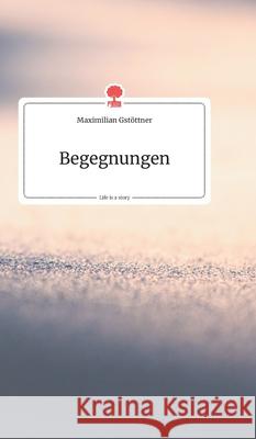 Begegnungen. Life is a Story - story.one Gstöttner, Maximilian 9783990870051 Story.One Publishing