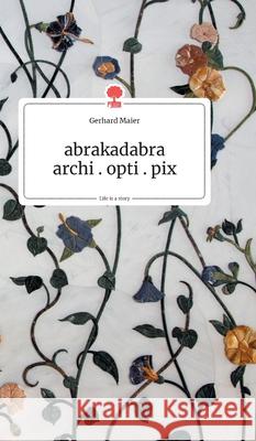 abrakadabra - archi.opti.pix. Life is a Story - story.one Maier, Gerhard 9783990871324 Story.One Publishing