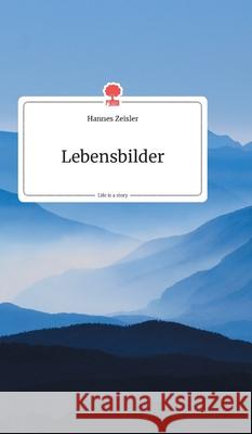 Lebensbilder. Life is a Story - story.one Zeisler, Hannes 9783990871348 Story.One Publishing