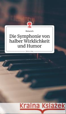 Die Symphonie von halber Wirklichkeit und Humor. Life is a Story - story.one Heinrich 9783990872208