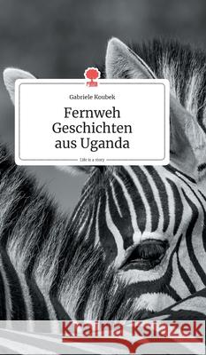 Fernweh Geschichten aus Uganda. Life is a Story - story.one Koubek, Gabriele 9783990872314