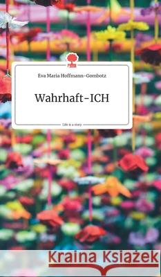 Wahrhaft-ICH. Life is a Story - story.one Eva Maria Hoffmann-Gombotz 9783990872611