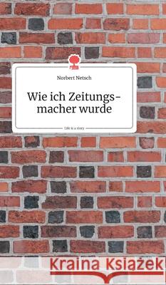 Wie ich Zeitungsmacher wurde. Life is a Story - story.one Norbert Netsch 9783990872642