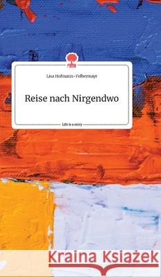 Reise nach Nirgendwo. Life is a Story - story.one Lisa Hofmann-Felbermayr 9783990874271