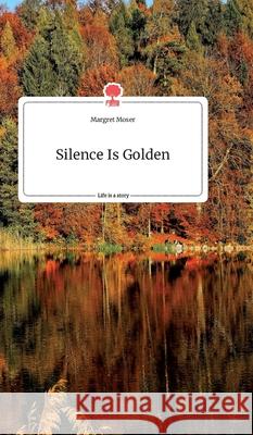 Silence Is Golden. Life is a Story - story.one Margret Moser 9783990877531