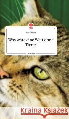 Was wäre eine Welt ohne Tiere? Life is a Story - story.one Silvia Peiker 9783990877562