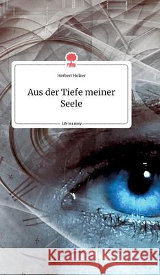 Aus der Tiefe meiner Seele. Life is a Story - story.one Herbert Holzer 9783990878033