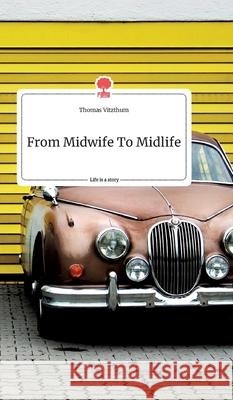 From Midwife To Midlife. Life is a Story - story.one Thomas Vitzthum 9783990878156