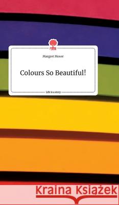 Colours So Beautiful! Life is a Story - story.one Margret Moser 9783990878620